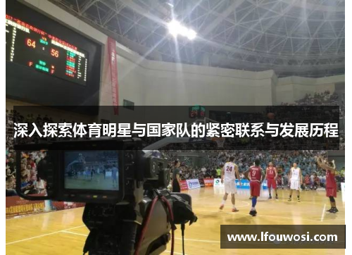 深入探索体育明星与国家队的紧密联系与发展历程